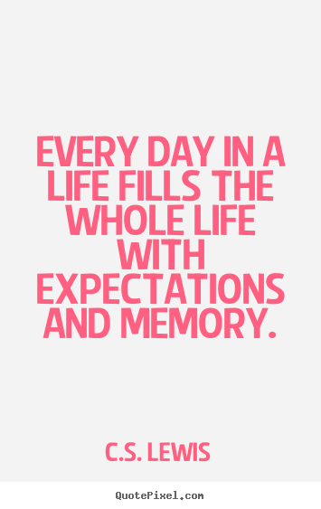 C.S. Lewis image quotes - Every day in a life fills the whole life with expectations.. - Life quote