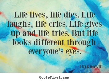 Quotes about life - Life lives, life dies. life laughs, life..