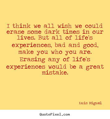 Life quotes - I think we all wish we could erase some dark times in our..