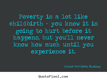 Poverty is a lot like childbirth - you know it is going to hurt before.. Joanne Kathleen Rowling greatest life sayings