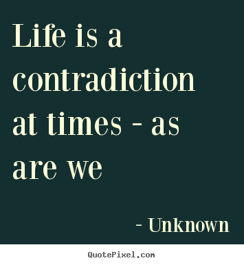 Create graphic picture quotes about life - Life is a contradiction at times - as are we