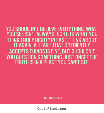 You shouldn't believe everything. what you see isn't always.. Takehito Koyasu good life quote