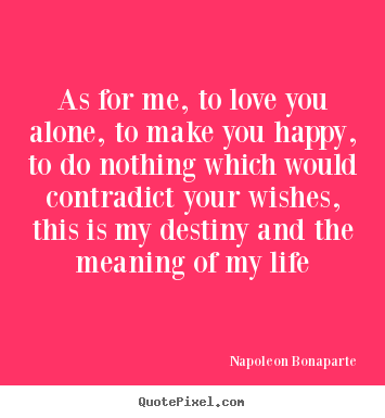 Life quote - As for me, to love you alone, to make you happy, to do nothing which..