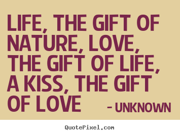 Unknown picture quotes - Life, the gift of nature, love, the gift of life,.. - Life quote