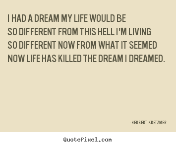 Life quotes - I had a dream my life would be so different from this hell i'm livingso..