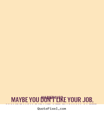 Make custom photo quotes about life - Maybe you don't like your job, maybe you didn't get enough sleep,..