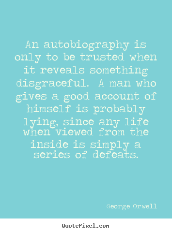An autobiography is only to be trusted when it.. George Orwell great life quotes