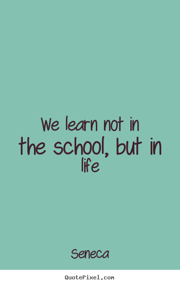 Seneca photo quotes - We learn not in the school, but in life - Life quotes
