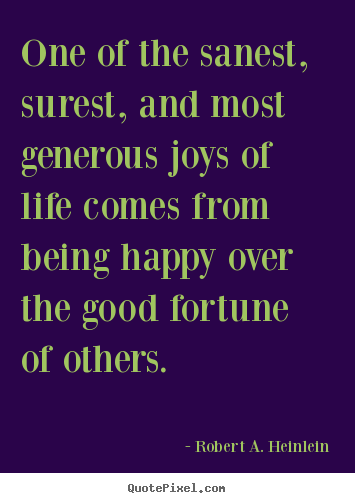 One of the sanest, surest, and most generous joys of life comes from being.. Robert A. Heinlein great life quote