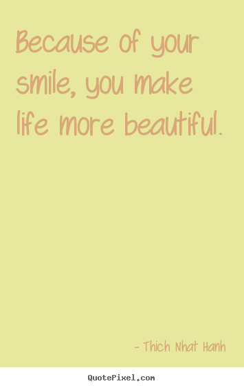 Because of your smile, you make life more beautiful. Thich Nhat Hanh top life quote