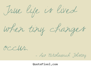 Leo Nikolaevich Tolstoy picture quotes - True life is lived when tiny changes occur. - Life quotes