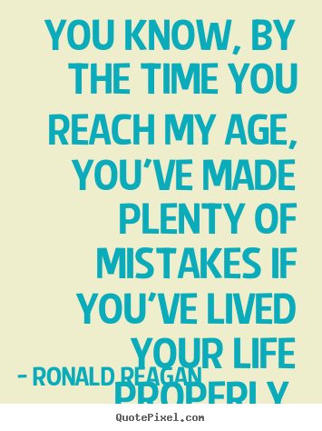 Quotes about life - You know, by the time you reach my age, you've made plenty..