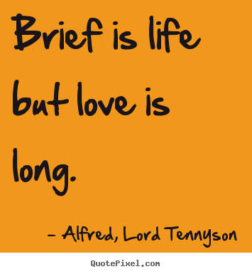 Life quote - Brief is life but love is long.