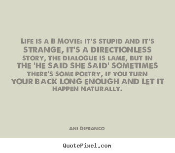 Life is a b movie: it's stupid and it's strange, it's a directionless.. Ani Difranco great life quotes