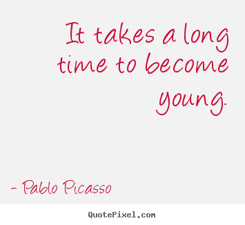 Life quote - It takes a long time to become young.