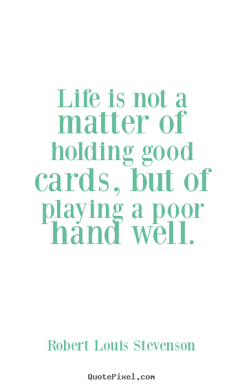 Customize picture quotes about life - Life is not a matter of holding good cards, but of playing..