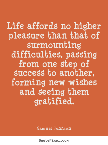 Life affords no higher pleasure than that of surmounting difficulties ...