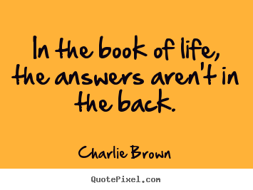 In the book of life, the answers aren't in the back. Charlie Brown  life quotes