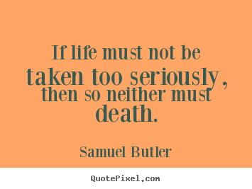 Life quote - If life must not be taken too seriously, then so neither..