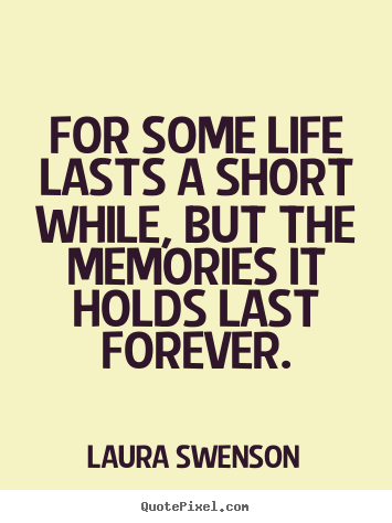 Life quotes - For some life lasts a short while, but the memories it..