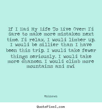Quotes about life - If i had my life to live over: i'd dare to make more mistakes next..