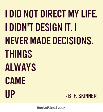 B. F. Skinner poster quotes - I did not direct my life. i didn't design it. i never made.. - Life quotes