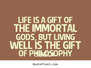 Quotes about life - Life is a gift of the immortal gods, but living well..