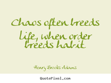 Quote about life - Chaos often breeds life, when order breeds habit