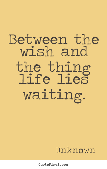 Unknown picture quotes - Between the wish and the thing life lies.. - Life quotes