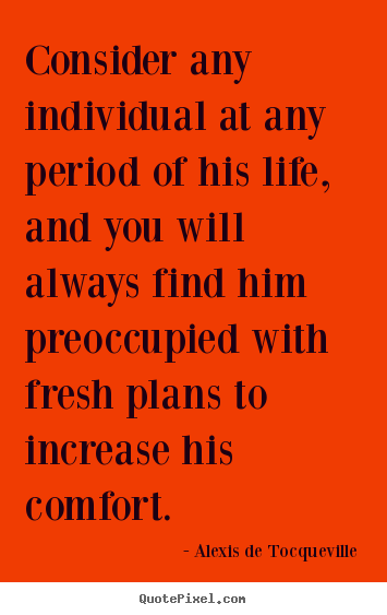 Quote about life - Consider any individual at any period of his life, and you will..