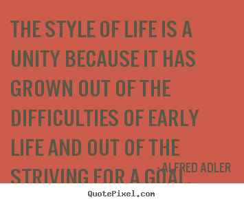 The style of life is a unity because it has grown.. Alfred Adler greatest life quotes