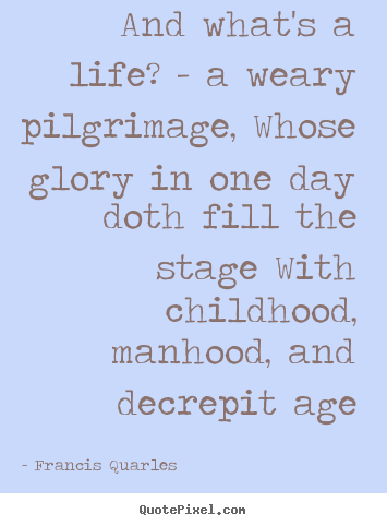 Quote about life - And what's a life? - a weary pilgrimage, whose glory..