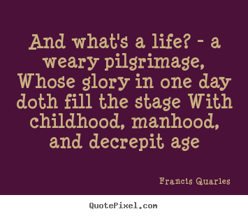 Design your own photo quote about life - And what's a life? - a weary pilgrimage,..