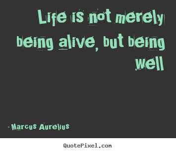 Quotes about life - Life is not merely being alive, but being well