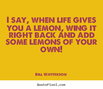 I say, when life gives you a lemon, wing it right.. Bill Watterson top life sayings