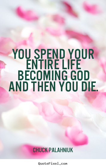 Chuck Palahniuk picture quote - You spend your entire life becoming god and.. - Life quote