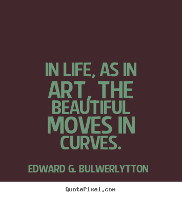 Sayings about life - In life, as in art, the beautiful moves in curves.
