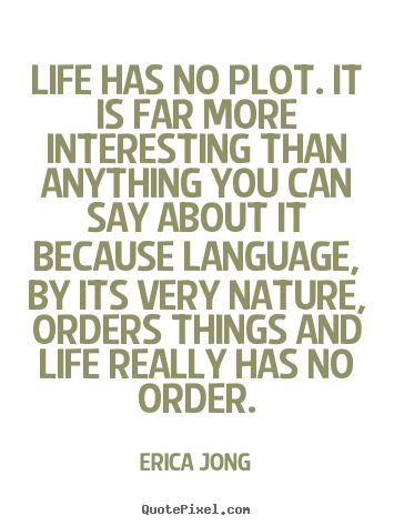 Erica Jong picture sayings - Life has no plot. it is far more interesting than anything.. - Life quotes