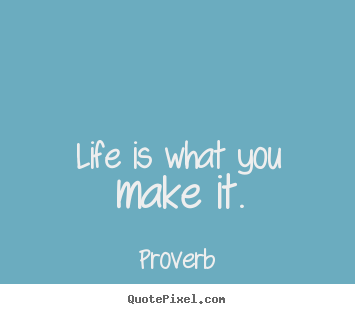 Life is what you make it. Proverb famous life quotes