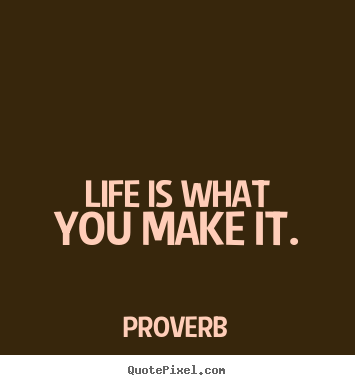 Life quotes - Life is what you make it.