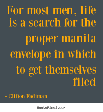 For most men, life is a search for the proper manila.. Clifton Fadiman great life quote