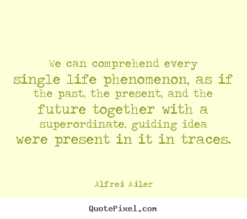 Quotes about life - We can comprehend every single life phenomenon, as..