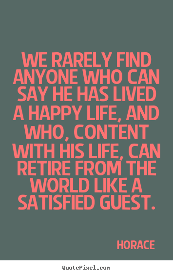 We rarely find anyone who can say he has lived a happy life,.. Horace best life quote