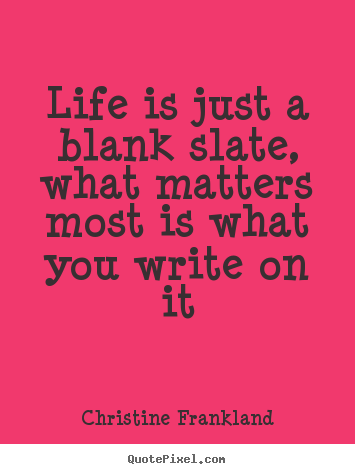 Quotes about life - Life is just a blank slate, what matters most is..