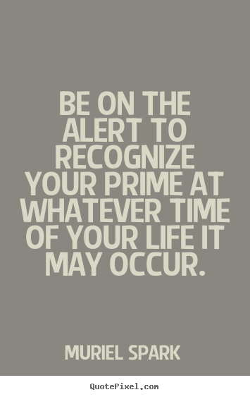 How to design picture quotes about life - Be on the alert to recognize your prime at whatever..