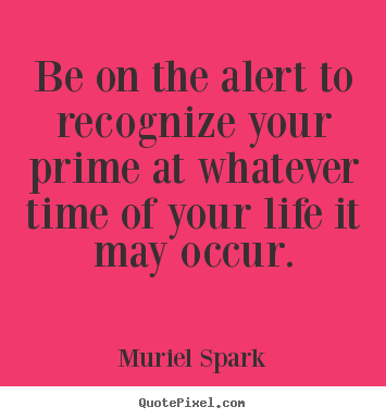 Muriel Spark picture quotes - Be on the alert to recognize your prime at whatever.. - Life quotes