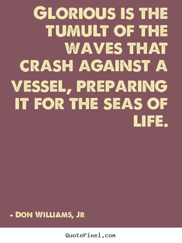 Life quotes - Glorious is the tumult of the waves that crash..