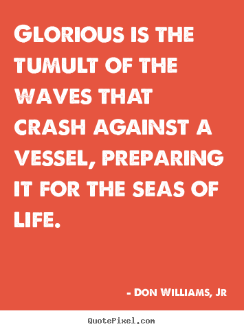 Don Williams, Jr picture quotes - Glorious is the tumult of the waves that crash.. - Life quotes