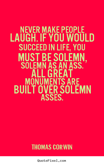 Thomas Corwin pictures sayings - Never make people laugh. if you would succeed in life, you must.. - Life quotes