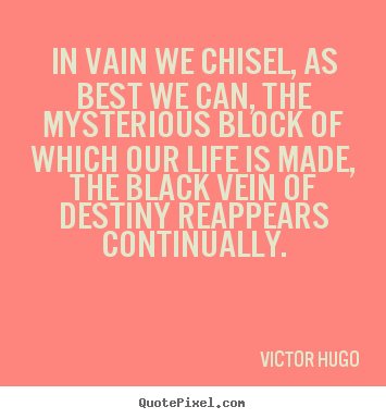 Victor Hugo picture quotes - In vain we chisel, as best we can, the mysterious.. - Life quote